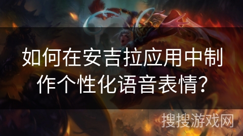 如何在安吉拉应用中制作个性化语音表情？