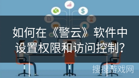 如何在《警云》软件中设置权限和访问控制？