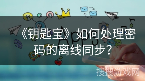 《钥匙宝》如何处理密码的离线同步？