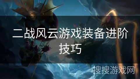 二战风云游戏装备进阶技巧