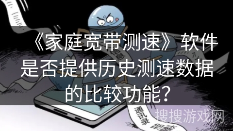 《家庭宽带测速》软件是否提供历史测速数据的比较功能？