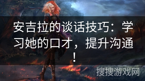 安吉拉的谈话技巧：学习她的口才，提升沟通！