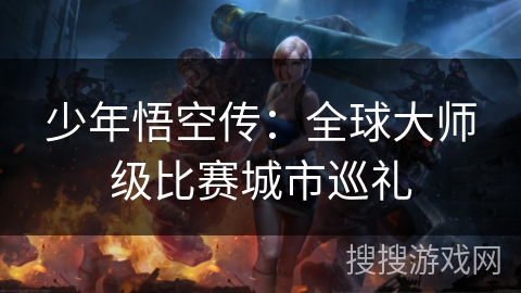 少年悟空传：全球大师级比赛城市巡礼