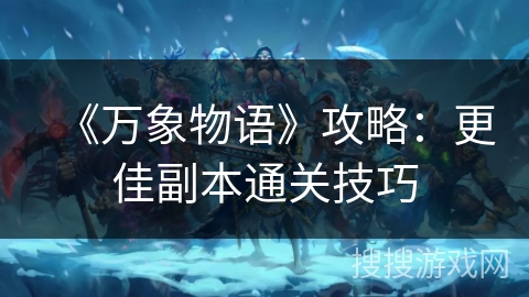 《万象物语》攻略：更佳副本通关技巧