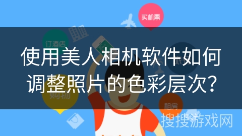 使用美人相机软件如何调整照片的色彩层次？