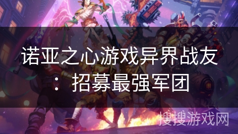 诺亚之心游戏异界战友：招募最强军团