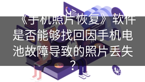 《手机照片恢复》软件是否能够找回因手机电池故障导致的照片丢失？