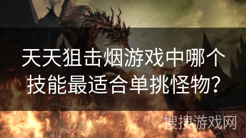 天天狙击烟游戏中哪个技能最适合单挑怪物？