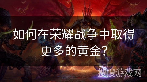 如何在荣耀战争中取得更多的黄金？