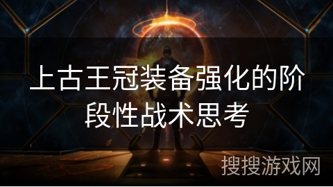 上古王冠装备强化的阶段性战术思考