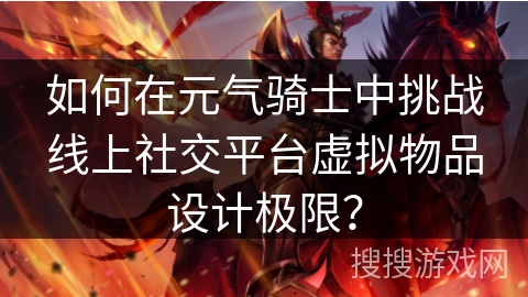 如何在元气骑士中挑战线上社交平台虚拟物品设计极限？