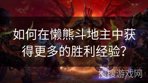 如何在懒熊斗地主中获得更多的胜利经验？