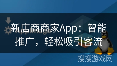 新店商商家App：智能推广，轻松吸引客流