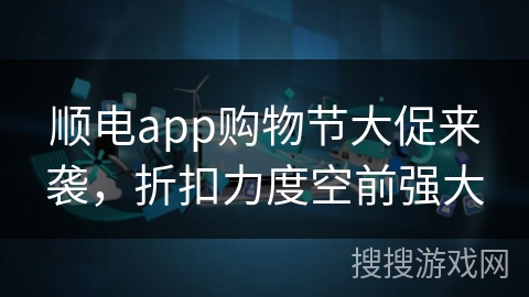 顺电app购物节大促来袭，折扣力度空前强大