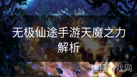 无极仙途手游天魔之力解析 无极仙途手游天魔之力解析