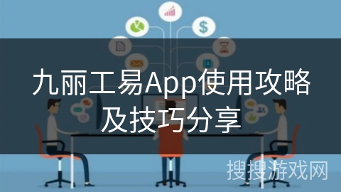 九丽工易App使用攻略及技巧分享