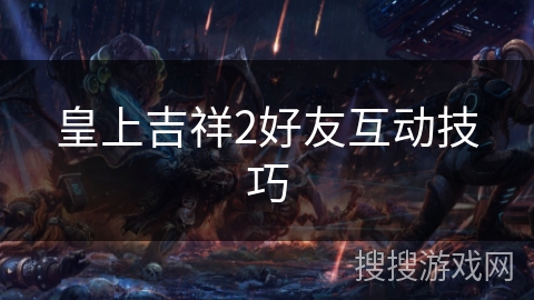 皇上吉祥2好友互动技巧