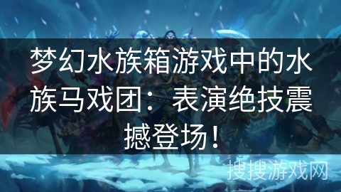 梦幻水族箱游戏中的水族马戏团：表演绝技震撼登场！