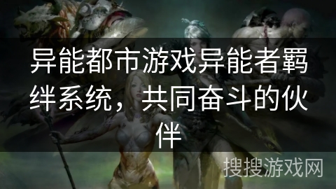 异能都市游戏异能者羁绊系统，共同奋斗的伙伴