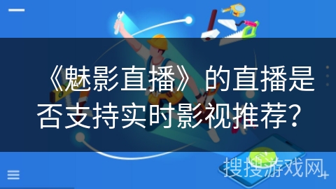 《魅影直播》的直播是否支持实时影视推荐？