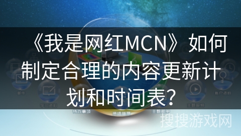 《我是网红MCN》如何制定合理的内容更新计划和时间表？