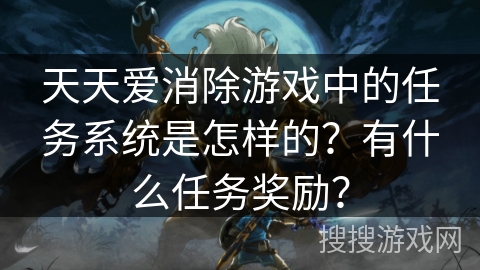 天天爱消除游戏中的任务系统是怎样的？有什么任务奖励？