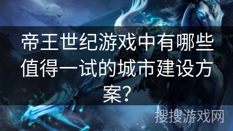 帝王世纪游戏中有哪些值得一试的城市建设方案？