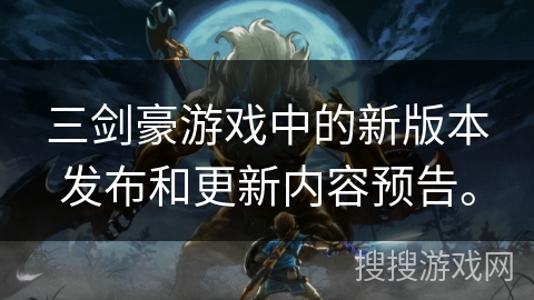 三剑豪游戏中的新版本发布和更新内容预告。