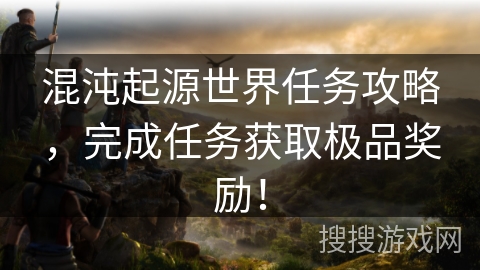 混沌起源世界任务攻略，完成任务获取极品奖励！