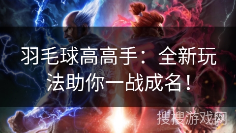 羽毛球高高手：全新玩法助你一战成名！