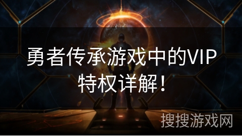 勇者传承游戏中的VIP特权详解！