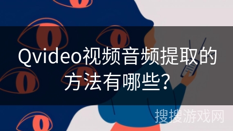 Qvideo视频音频提取的方法有哪些？