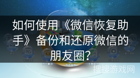 如何使用《微信恢复助手》备份和还原微信的朋友圈？