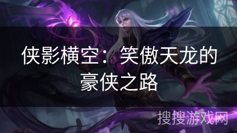 侠影横空：笑傲天龙的豪侠之路