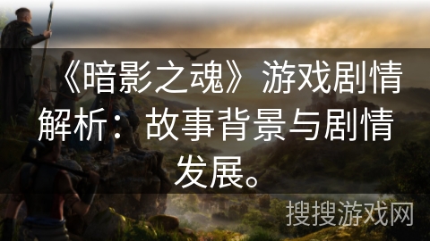 《暗影之魂》游戏剧情解析：故事背景与剧情发展。