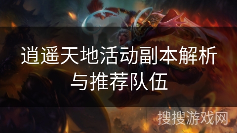 逍遥天地活动副本解析与推荐队伍