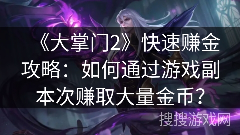 《大掌门2》快速赚金攻略：如何通过游戏副本次赚取大量金币？