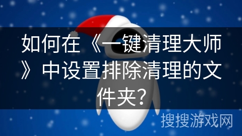如何在《一键清理大师》中设置排除清理的文件夹？