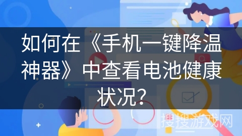 如何在《手机一键降温神器》中查看电池健康状况？