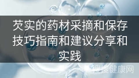 芡实的药材采摘和保存技巧指南和建议分享和实践