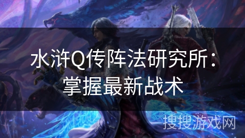 水浒Q传阵法研究所：掌握最新战术