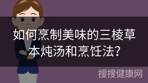 如何烹制美味的三棱草本炖汤和烹饪法？