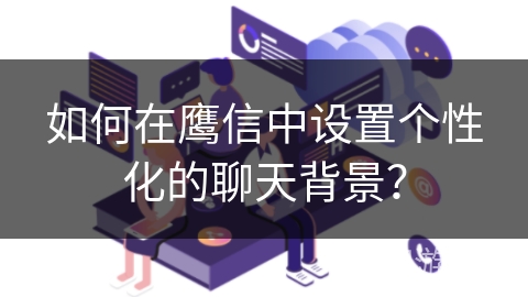 如何在鹰信中设置个性化的聊天背景？