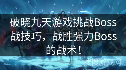 破晓九天游戏挑战Boss战技巧，战胜强力Boss的战术！