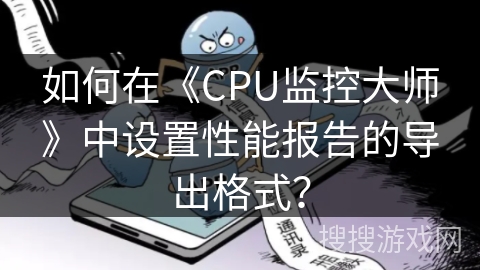 如何在《CPU监控大师》中设置性能报告的导出格式？