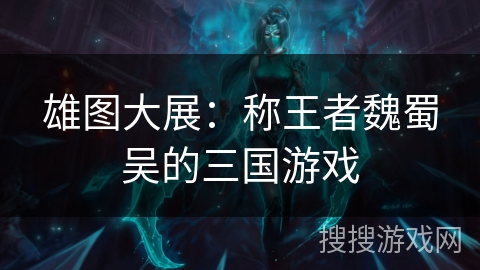 雄图大展：称王者魏蜀吴的三国游戏