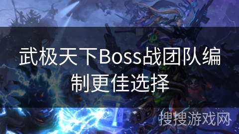 武极天下Boss战团队编制更佳选择