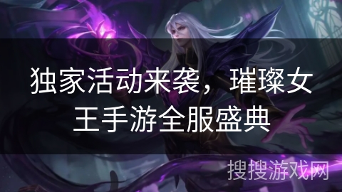 独家活动来袭，璀璨女王手游全服盛典