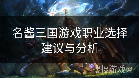 名酱三国游戏职业选择建议与分析