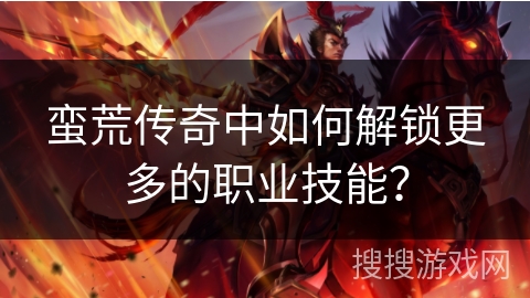 蛮荒传奇中如何解锁更多的职业技能？